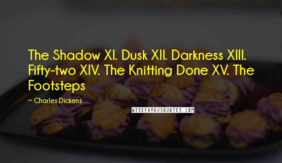 Charles Dickens Quotes: The Shadow XI. Dusk XII. Darkness XIII. Fifty-two XIV. The Knitting Done XV. The Footsteps