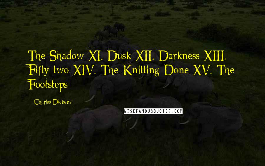 Charles Dickens Quotes: The Shadow XI. Dusk XII. Darkness XIII. Fifty-two XIV. The Knitting Done XV. The Footsteps