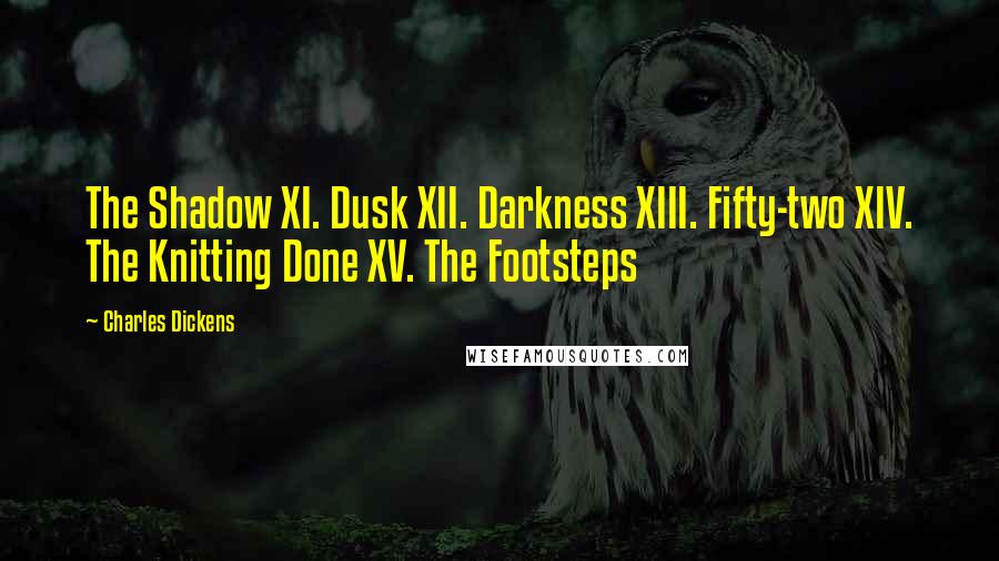 Charles Dickens Quotes: The Shadow XI. Dusk XII. Darkness XIII. Fifty-two XIV. The Knitting Done XV. The Footsteps