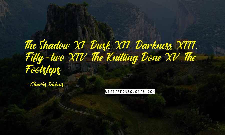 Charles Dickens Quotes: The Shadow XI. Dusk XII. Darkness XIII. Fifty-two XIV. The Knitting Done XV. The Footsteps