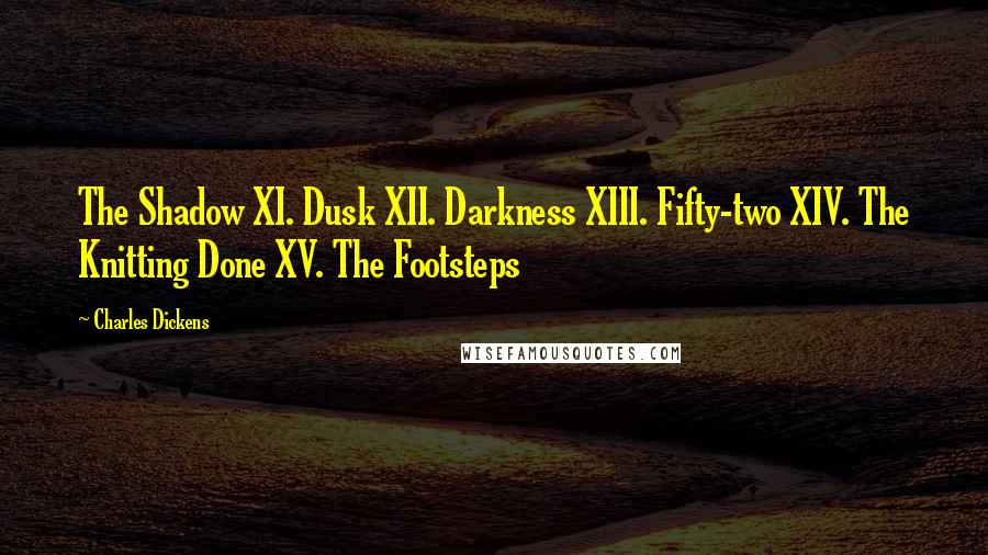 Charles Dickens Quotes: The Shadow XI. Dusk XII. Darkness XIII. Fifty-two XIV. The Knitting Done XV. The Footsteps