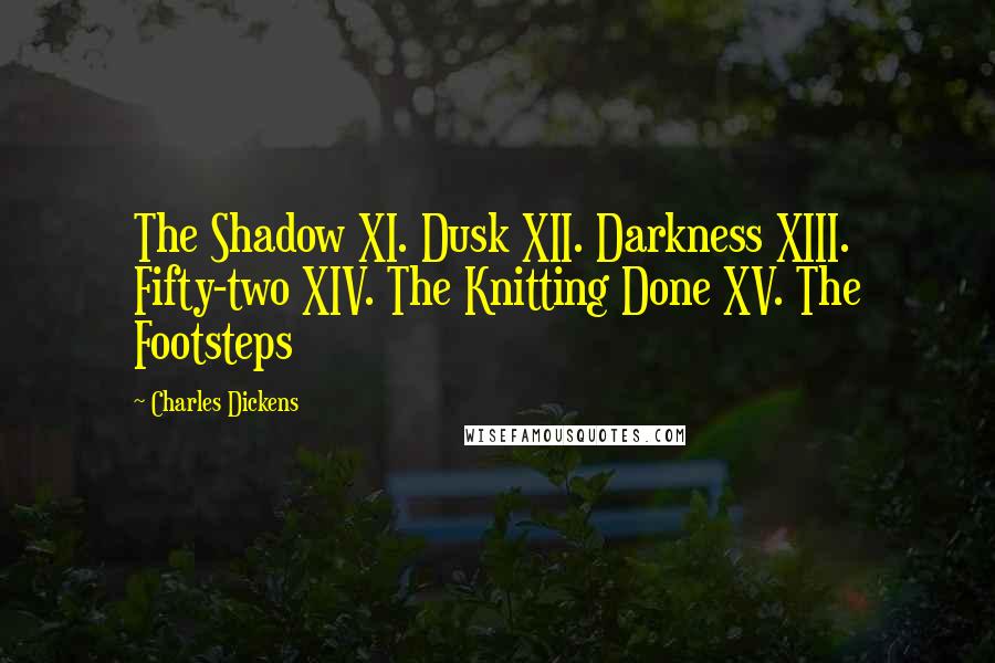 Charles Dickens Quotes: The Shadow XI. Dusk XII. Darkness XIII. Fifty-two XIV. The Knitting Done XV. The Footsteps