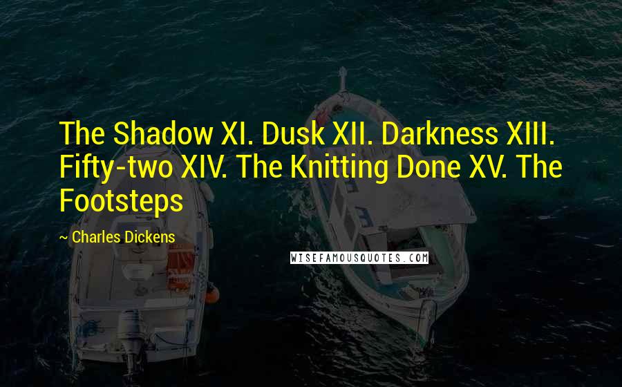 Charles Dickens Quotes: The Shadow XI. Dusk XII. Darkness XIII. Fifty-two XIV. The Knitting Done XV. The Footsteps