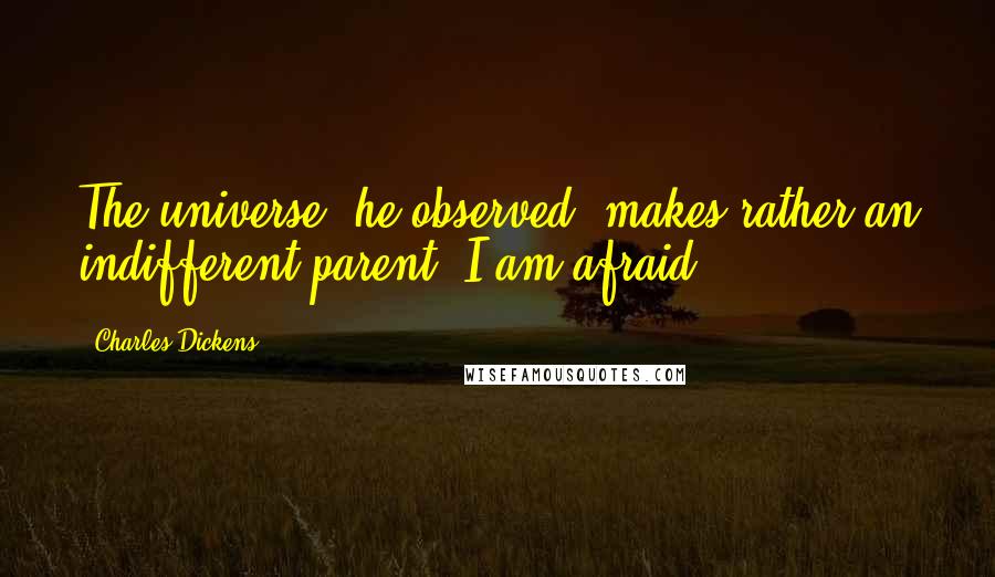 Charles Dickens Quotes: The universe, he observed, makes rather an indifferent parent, I am afraid.