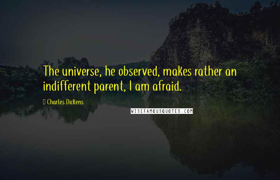 Charles Dickens Quotes: The universe, he observed, makes rather an indifferent parent, I am afraid.