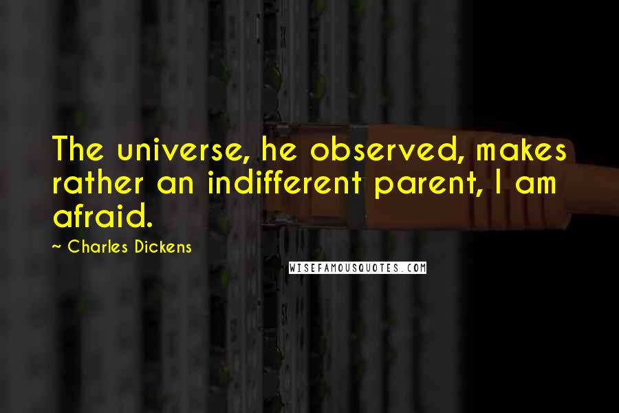 Charles Dickens Quotes: The universe, he observed, makes rather an indifferent parent, I am afraid.