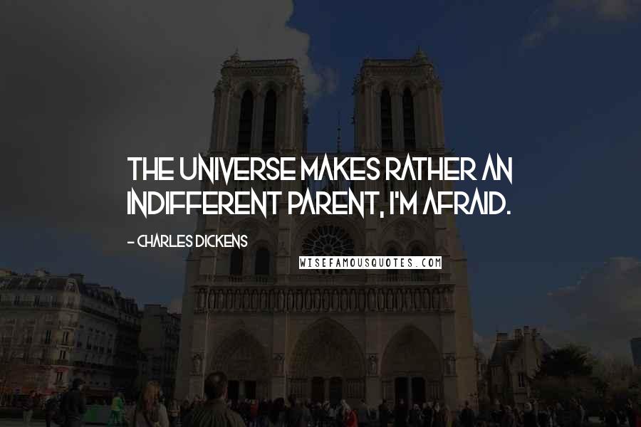 Charles Dickens Quotes: The universe makes rather an indifferent parent, I'm afraid.
