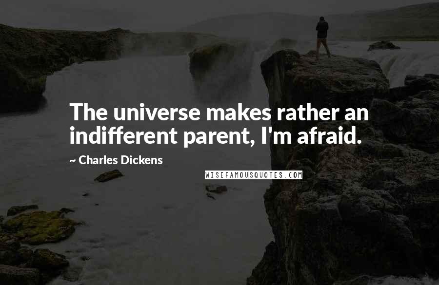 Charles Dickens Quotes: The universe makes rather an indifferent parent, I'm afraid.