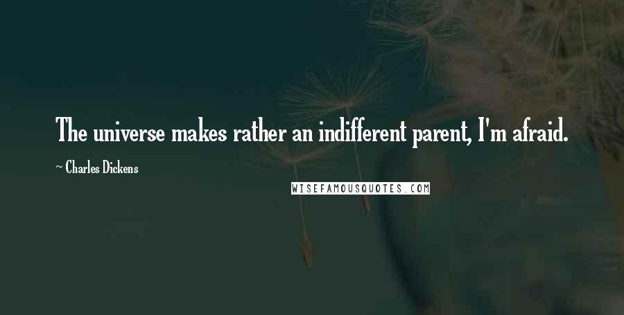 Charles Dickens Quotes: The universe makes rather an indifferent parent, I'm afraid.