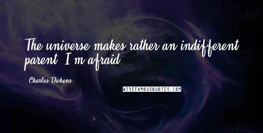 Charles Dickens Quotes: The universe makes rather an indifferent parent, I'm afraid.