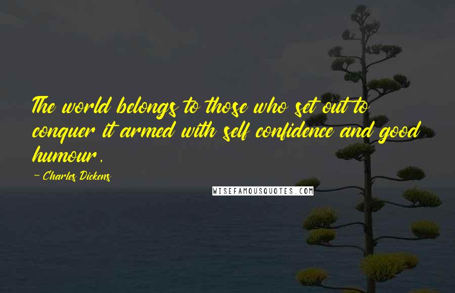 Charles Dickens Quotes: The world belongs to those who set out to conquer it armed with self confidence and good humour.