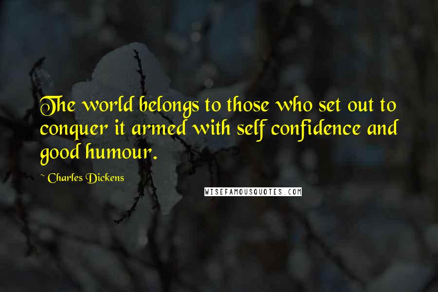 Charles Dickens Quotes: The world belongs to those who set out to conquer it armed with self confidence and good humour.