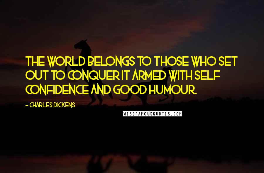 Charles Dickens Quotes: The world belongs to those who set out to conquer it armed with self confidence and good humour.