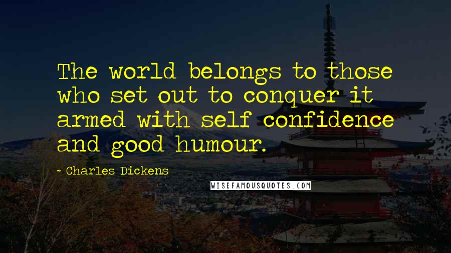 Charles Dickens Quotes: The world belongs to those who set out to conquer it armed with self confidence and good humour.