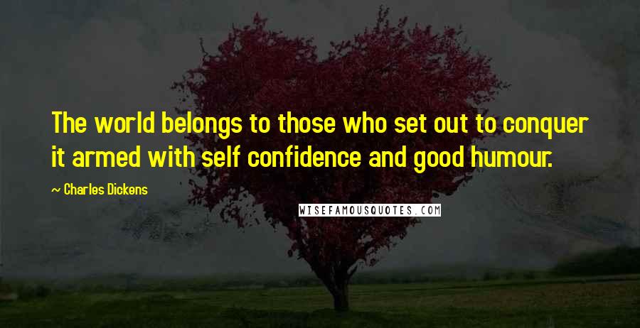 Charles Dickens Quotes: The world belongs to those who set out to conquer it armed with self confidence and good humour.