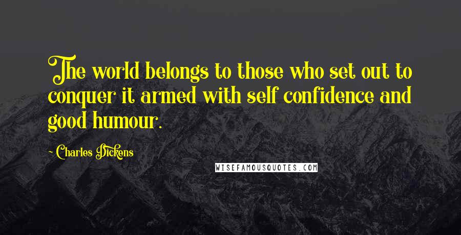 Charles Dickens Quotes: The world belongs to those who set out to conquer it armed with self confidence and good humour.