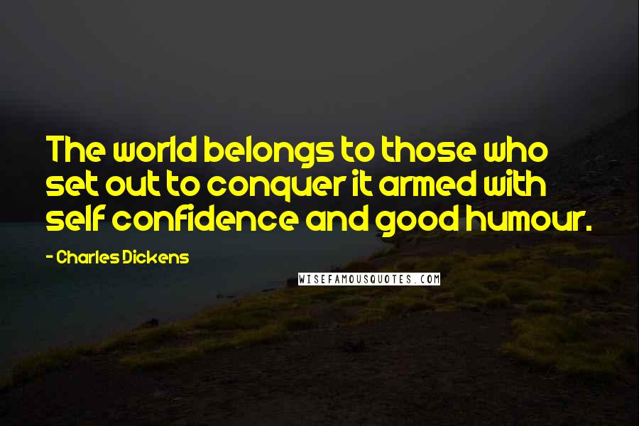 Charles Dickens Quotes: The world belongs to those who set out to conquer it armed with self confidence and good humour.