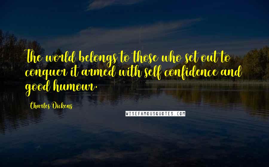 Charles Dickens Quotes: The world belongs to those who set out to conquer it armed with self confidence and good humour.