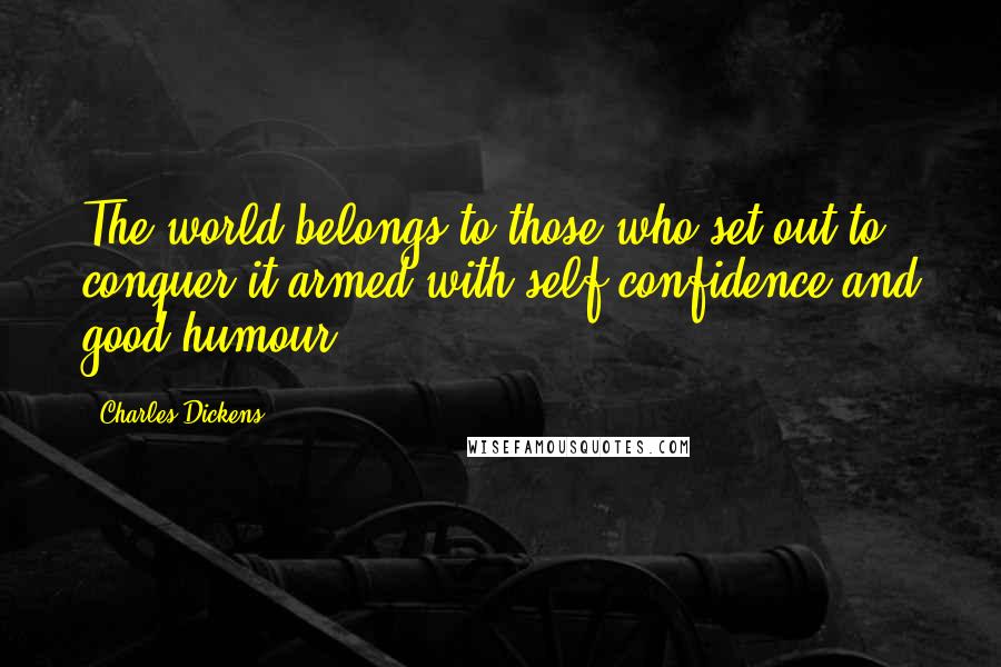 Charles Dickens Quotes: The world belongs to those who set out to conquer it armed with self confidence and good humour.