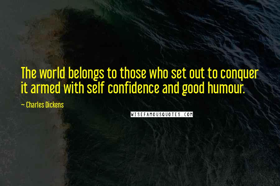 Charles Dickens Quotes: The world belongs to those who set out to conquer it armed with self confidence and good humour.