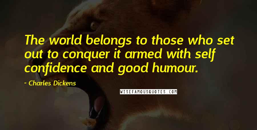 Charles Dickens Quotes: The world belongs to those who set out to conquer it armed with self confidence and good humour.