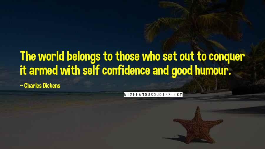 Charles Dickens Quotes: The world belongs to those who set out to conquer it armed with self confidence and good humour.