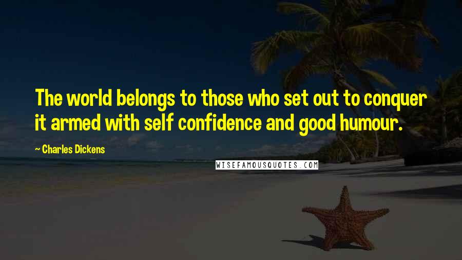Charles Dickens Quotes: The world belongs to those who set out to conquer it armed with self confidence and good humour.