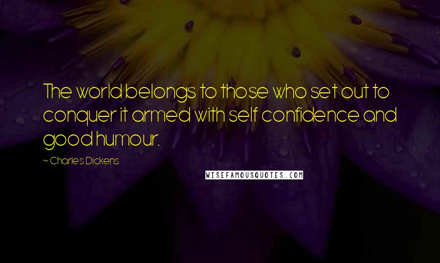 Charles Dickens Quotes: The world belongs to those who set out to conquer it armed with self confidence and good humour.