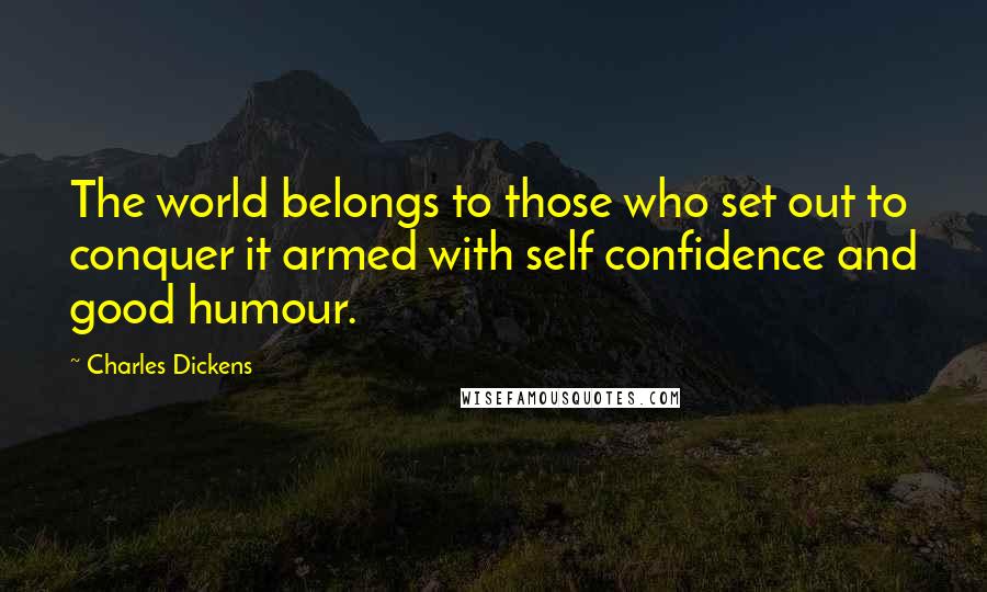 Charles Dickens Quotes: The world belongs to those who set out to conquer it armed with self confidence and good humour.