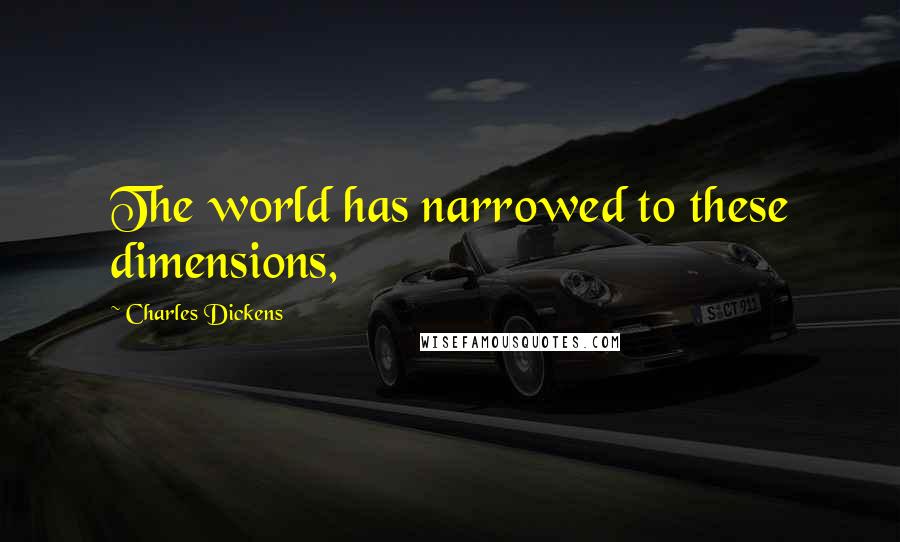 Charles Dickens Quotes: The world has narrowed to these dimensions,