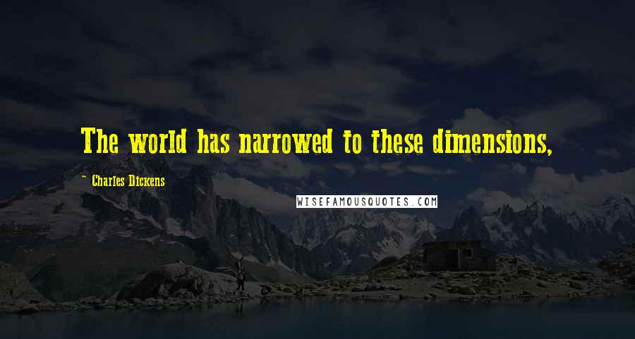 Charles Dickens Quotes: The world has narrowed to these dimensions,