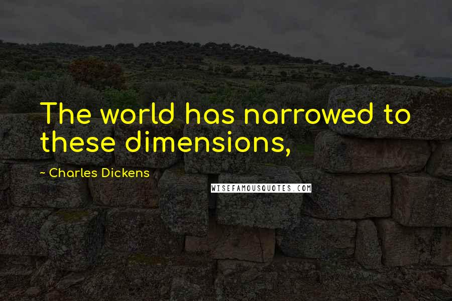 Charles Dickens Quotes: The world has narrowed to these dimensions,