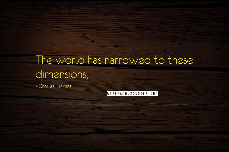 Charles Dickens Quotes: The world has narrowed to these dimensions,