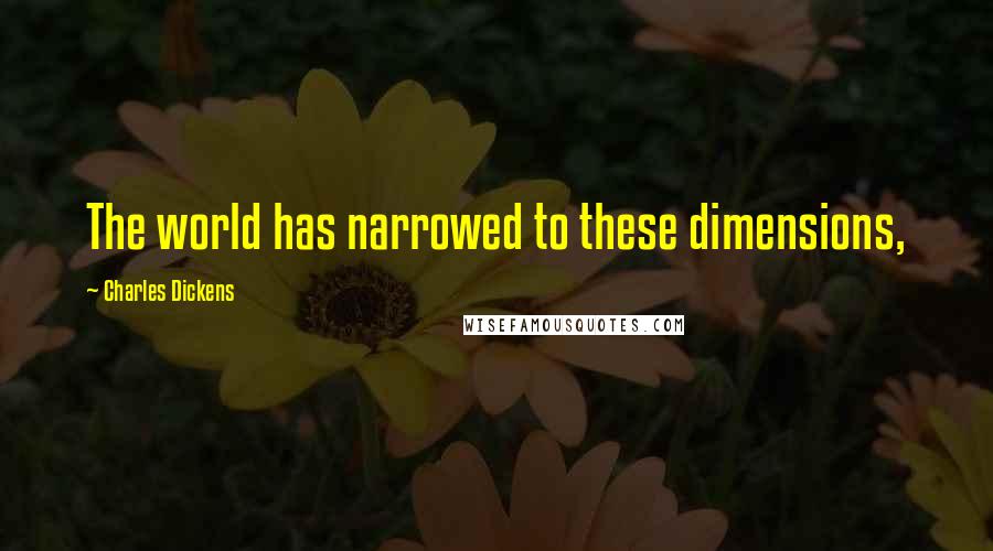 Charles Dickens Quotes: The world has narrowed to these dimensions,