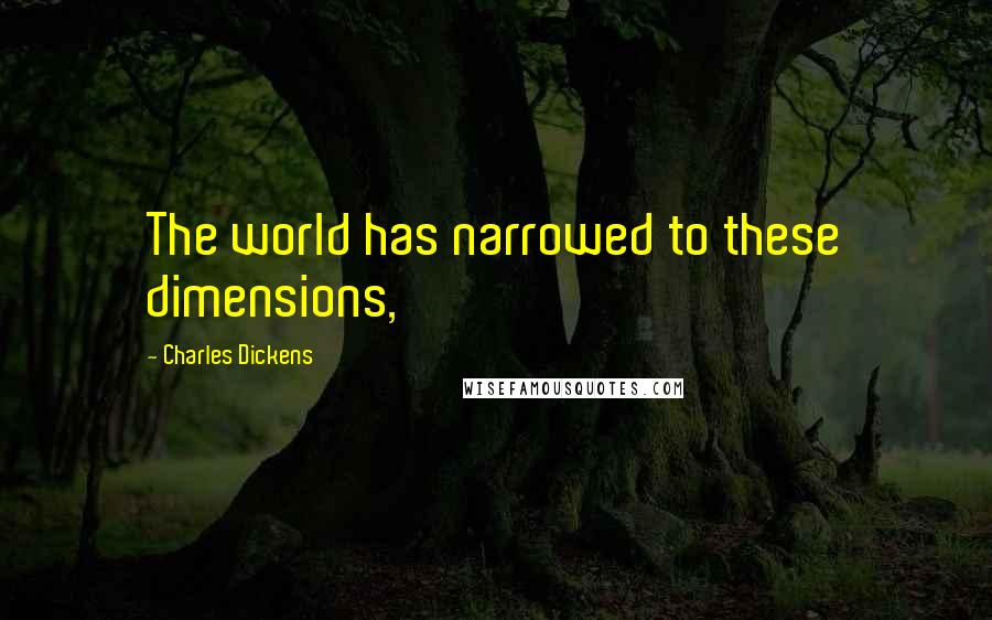 Charles Dickens Quotes: The world has narrowed to these dimensions,