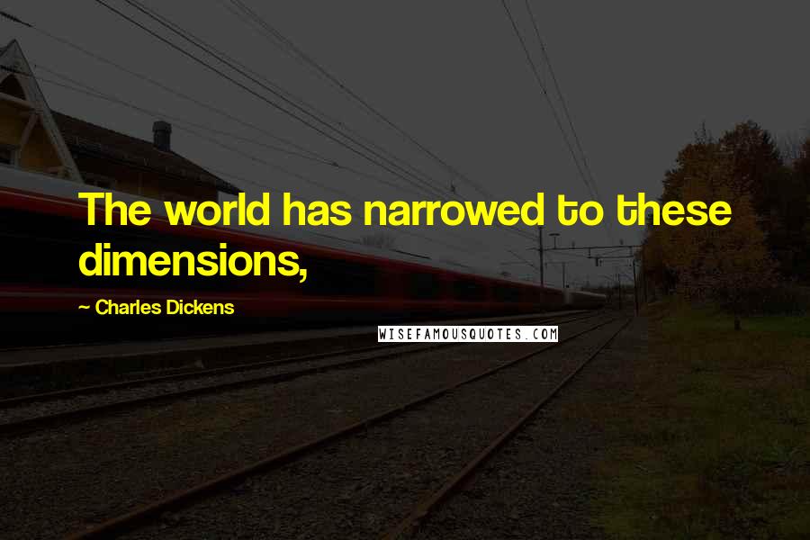 Charles Dickens Quotes: The world has narrowed to these dimensions,