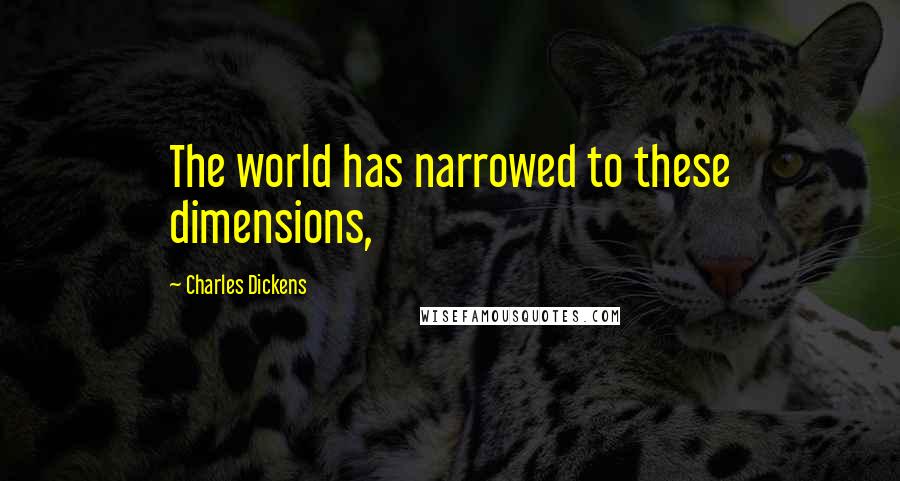 Charles Dickens Quotes: The world has narrowed to these dimensions,