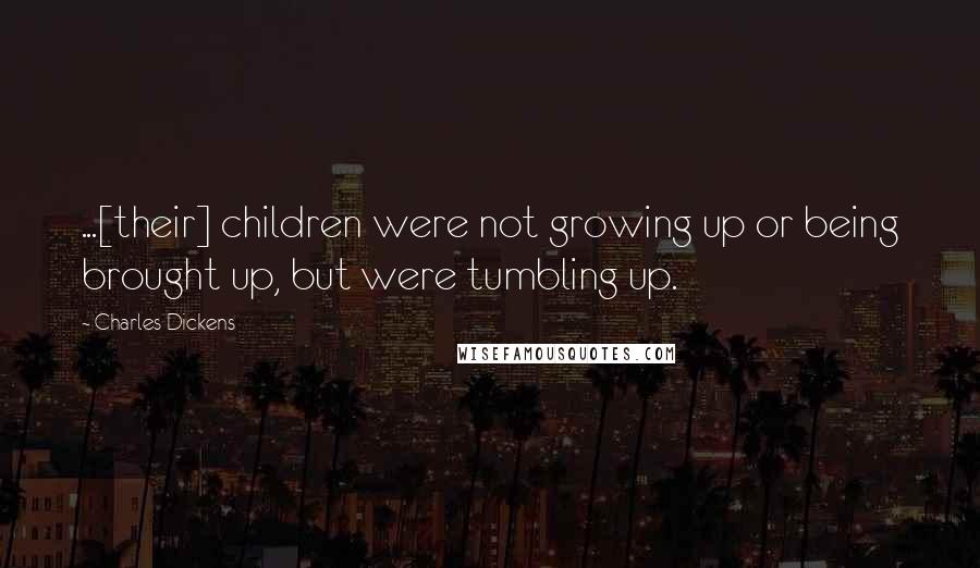 Charles Dickens Quotes: ...[their] children were not growing up or being brought up, but were tumbling up.