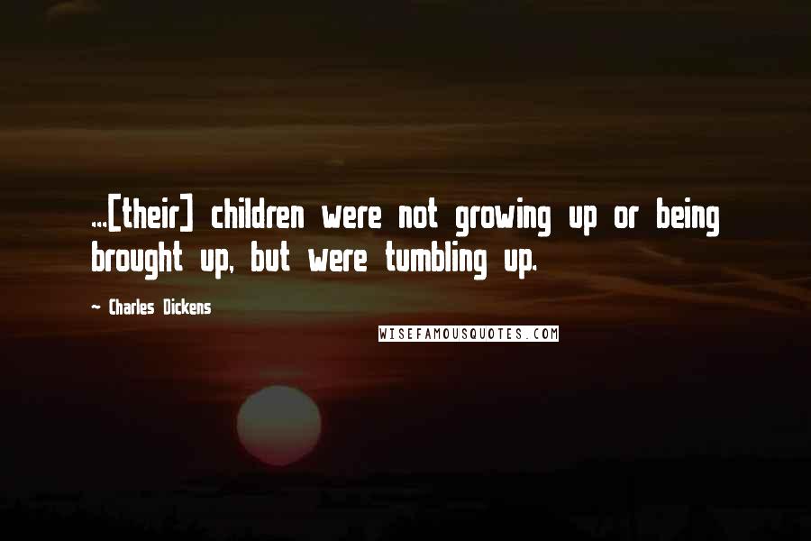 Charles Dickens Quotes: ...[their] children were not growing up or being brought up, but were tumbling up.