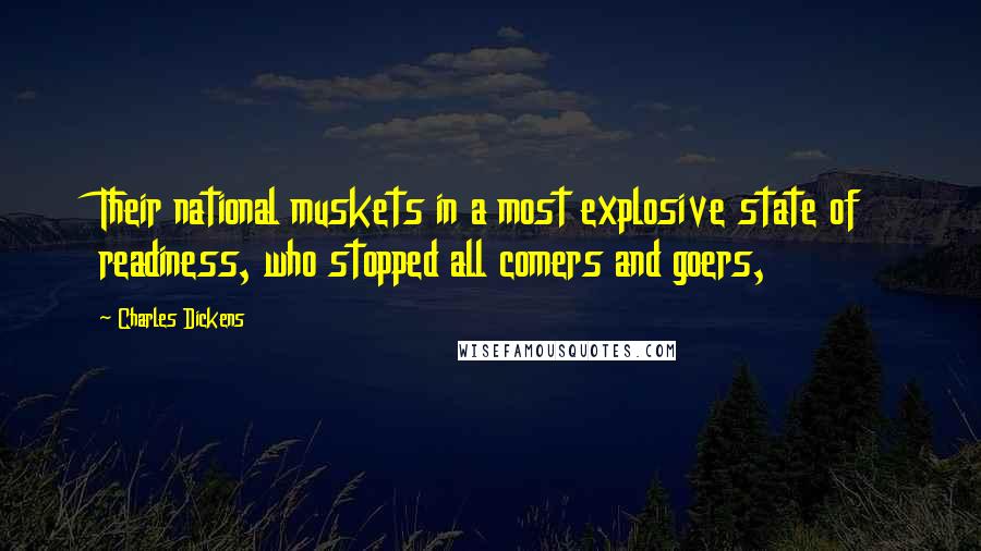 Charles Dickens Quotes: Their national muskets in a most explosive state of readiness, who stopped all comers and goers,