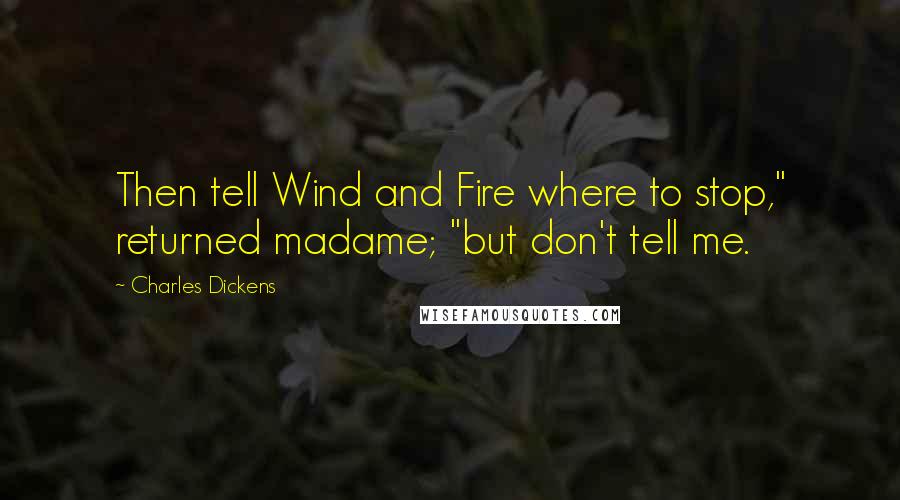 Charles Dickens Quotes: Then tell Wind and Fire where to stop," returned madame; "but don't tell me.