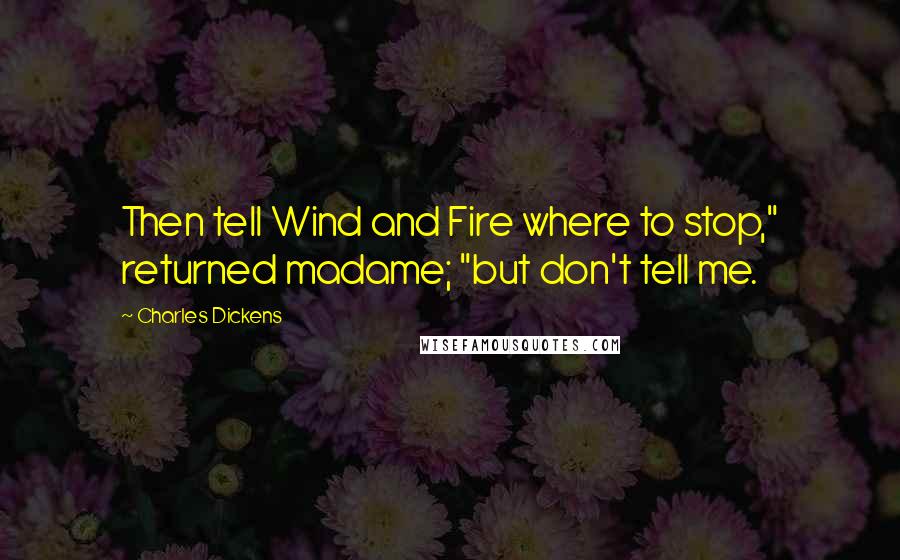 Charles Dickens Quotes: Then tell Wind and Fire where to stop," returned madame; "but don't tell me.