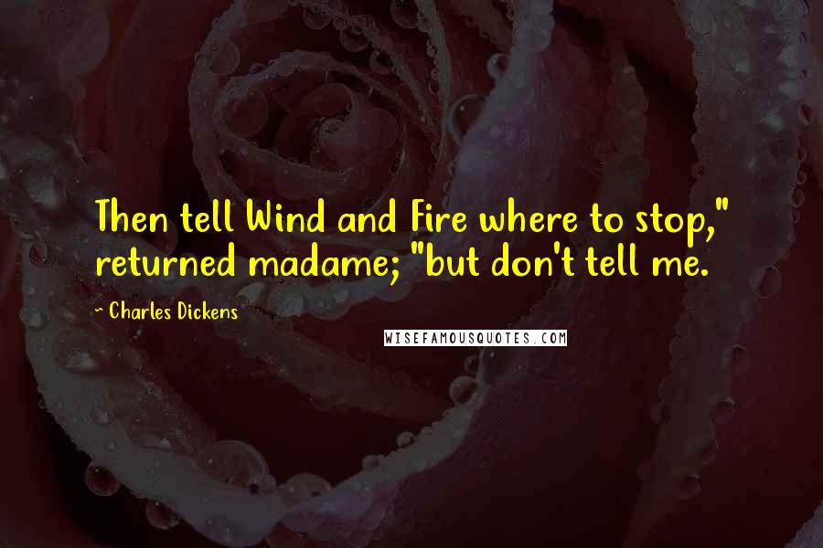 Charles Dickens Quotes: Then tell Wind and Fire where to stop," returned madame; "but don't tell me.