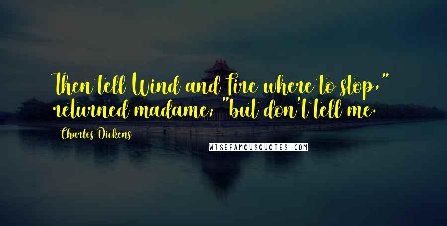 Charles Dickens Quotes: Then tell Wind and Fire where to stop," returned madame; "but don't tell me.