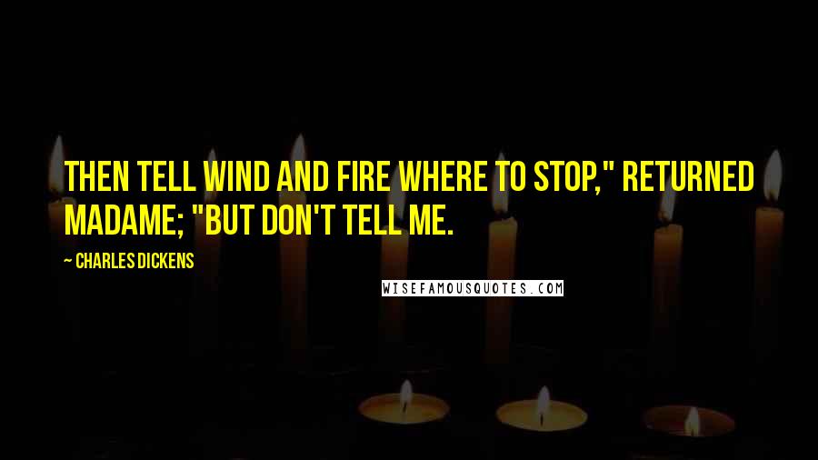 Charles Dickens Quotes: Then tell Wind and Fire where to stop," returned madame; "but don't tell me.