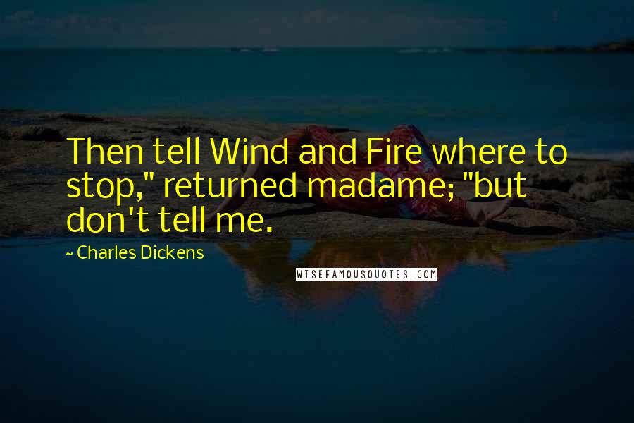 Charles Dickens Quotes: Then tell Wind and Fire where to stop," returned madame; "but don't tell me.