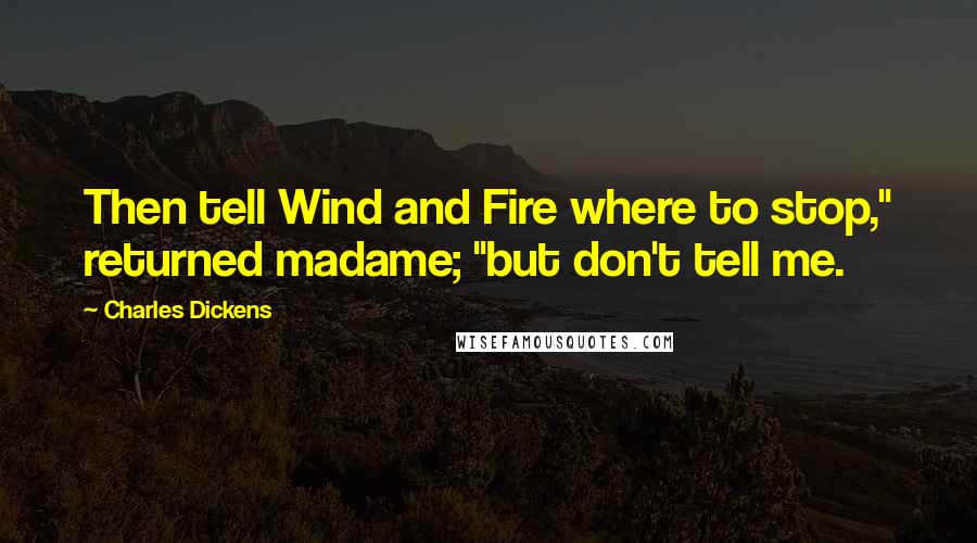 Charles Dickens Quotes: Then tell Wind and Fire where to stop," returned madame; "but don't tell me.