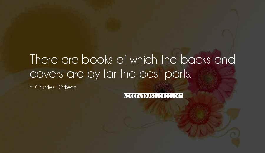 Charles Dickens Quotes: There are books of which the backs and covers are by far the best parts.