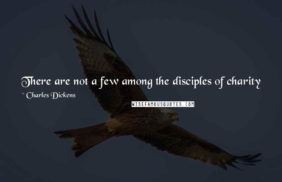 Charles Dickens Quotes: There are not a few among the disciples of charity who require, in their vocation, scarcely less excitement than the votaries of pleasure in theirs.