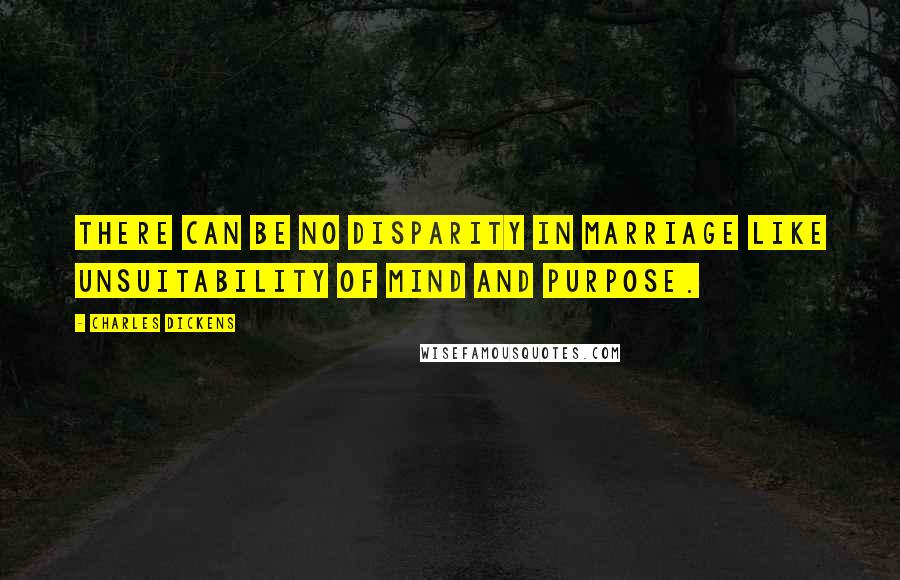 Charles Dickens Quotes: There can be no disparity in marriage like unsuitability of mind and purpose.
